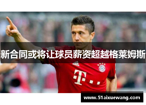 新合同或将让球员薪资超越格莱姆斯