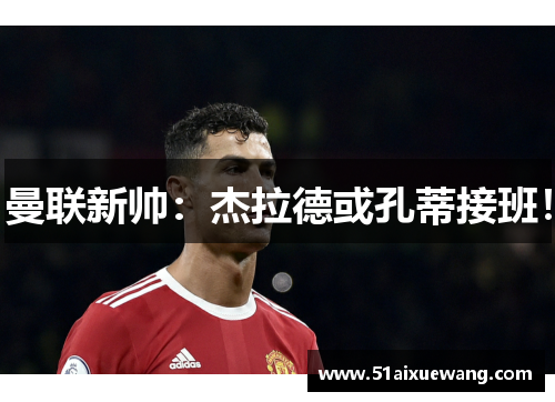 曼联新帅：杰拉德或孔蒂接班！